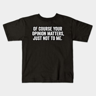 Of Course Your Opinion Matters, Just Not To Me Kids T-Shirt